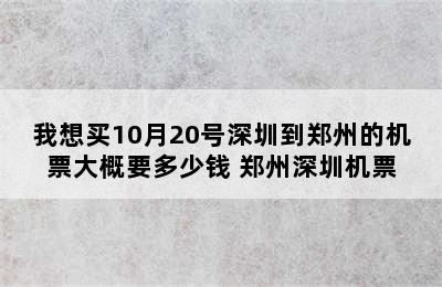 我想买10月20号深圳到郑州的机票大概要多少钱 郑州深圳机票